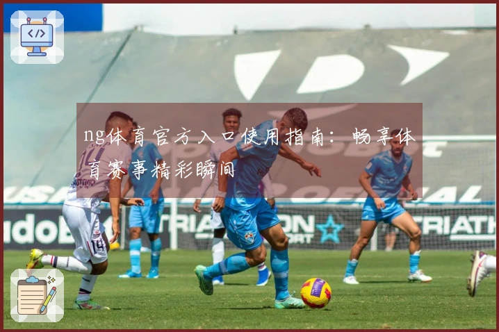 ng体育官方入口使用指南：畅享体育赛事精彩瞬间