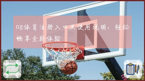 ng体育注册入口及使用说明，轻松畅享全新体验