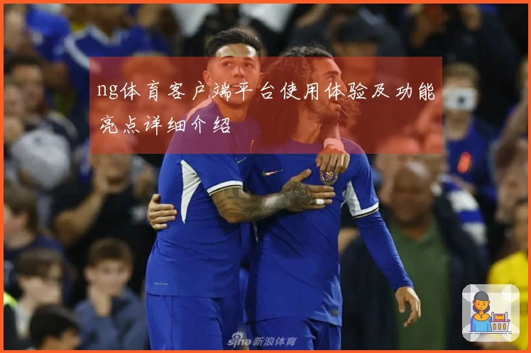 ng体育客户端平台使用体验及功能亮点详细介绍
