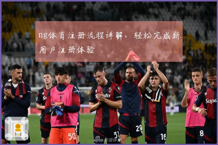 ng体育注册流程详解，轻松完成新用户注册体验