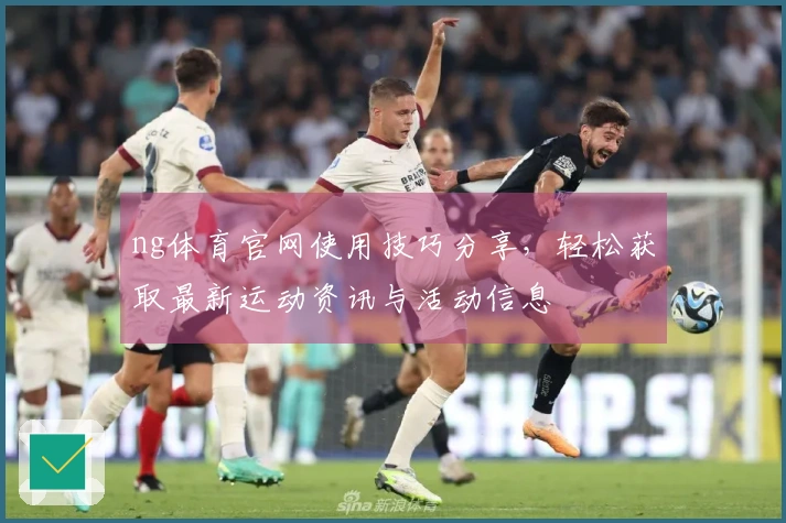 ng体育官网使用技巧分享，轻松获取最新运动资讯与活动信息