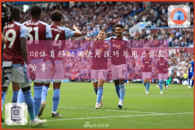 ng体育移动端使用技巧与用户体验分享