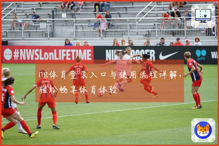 ng体育登录入口与使用流程详解，轻松畅享体育体验