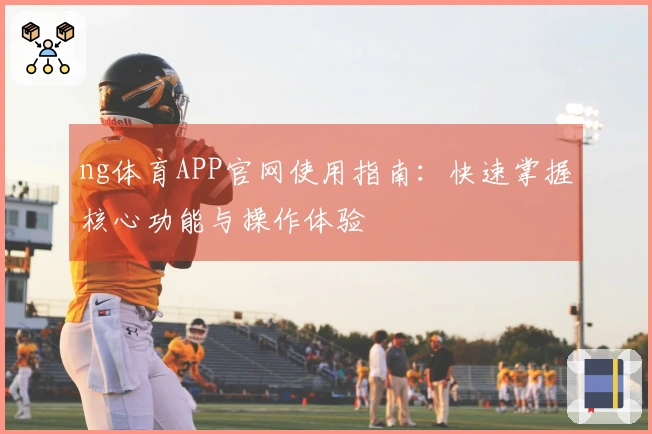 ng体育APP官网使用指南：快速掌握核心功能与操作体验