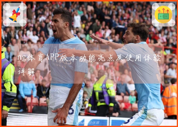 ng体育APP版本功能亮点及使用体验详解