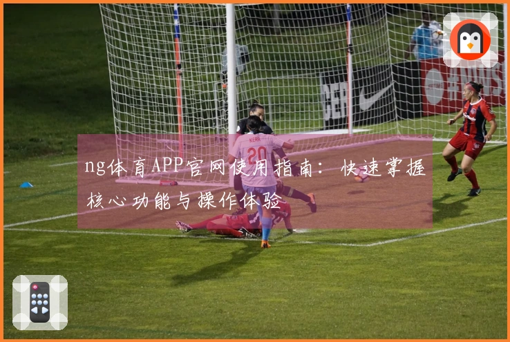 ng体育APP官网使用指南：快速掌握核心功能与操作体验
